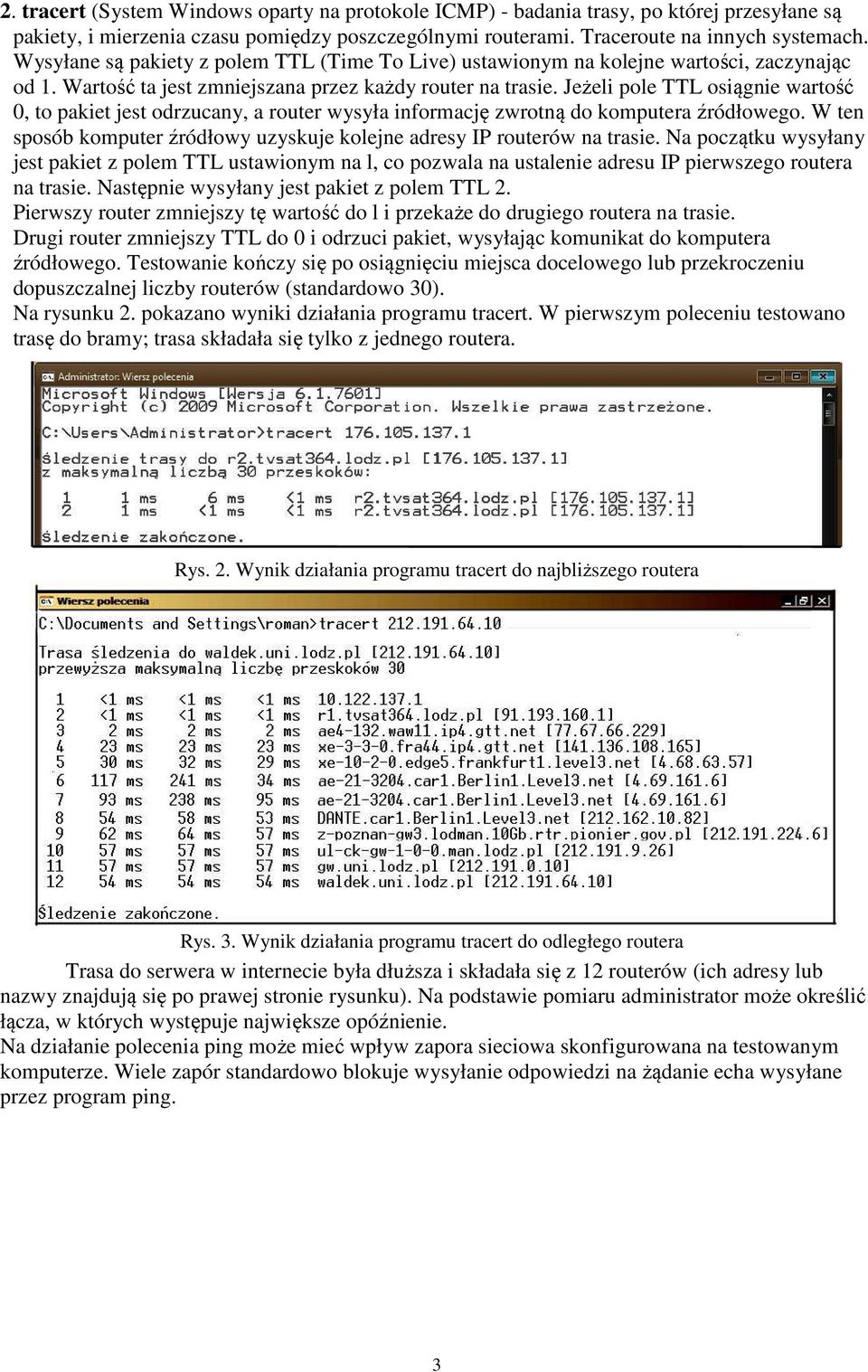 Jeżeli pole TTL osiągnie wartość 0, to pakiet jest odrzucany, a router wysyła informację zwrotną do komputera źródłowego. W ten sposób komputer źródłowy uzyskuje kolejne adresy IP routerów na trasie.