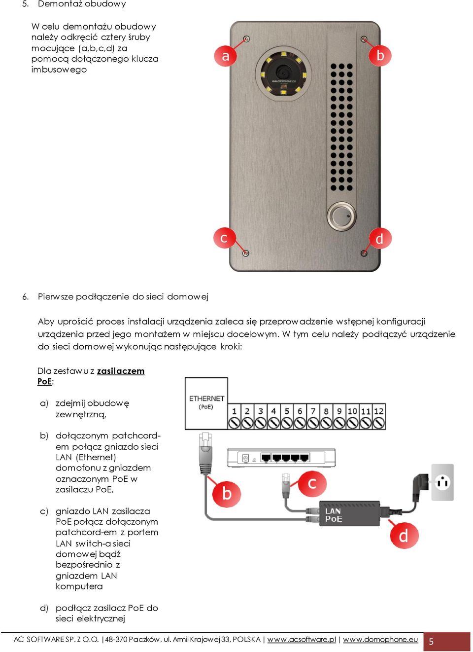 W tym celu należy podłączyć urządzenie do sieci domowej wykonując następujące kroki: Dla zestawu z zasilaczem PoE: a) zdejmij obudowę zewnętrzną, b) dołączonym patchcordem połącz gniazdo sieci LAN