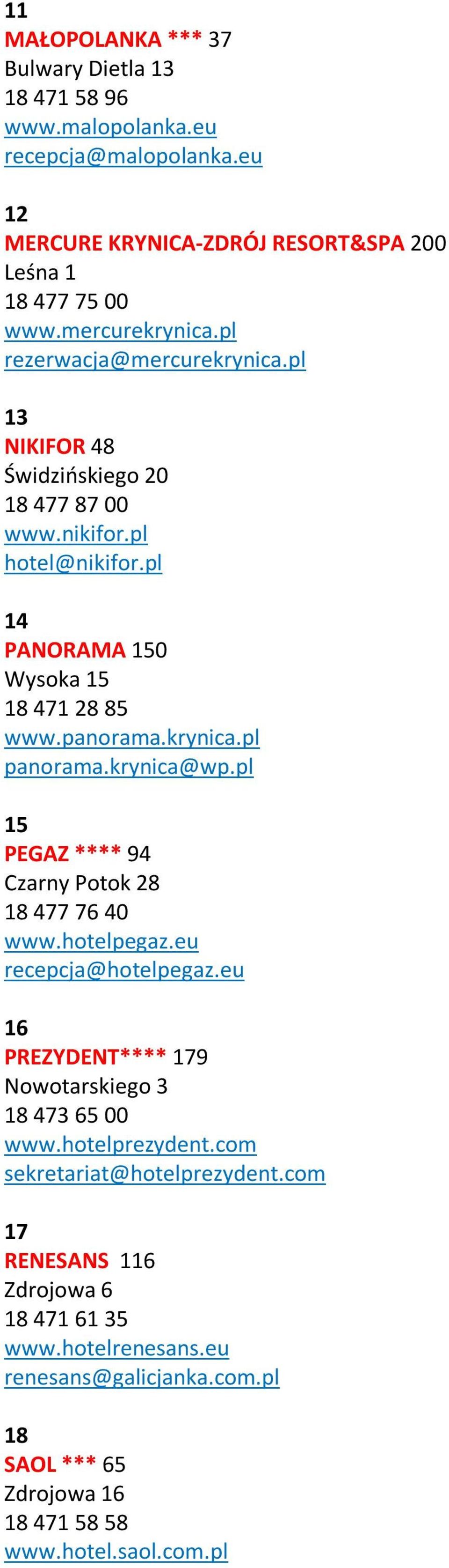 krynica@wp.pl 15 PEGAZ **** 94 Czarny Potok 28 18 477 76 40 www.hotelpegaz.eu recepcja@hotelpegaz.eu 16 PREZYDENT**** 179 Nowotarskiego 3 18 473 65 00 www.hotelprezydent.
