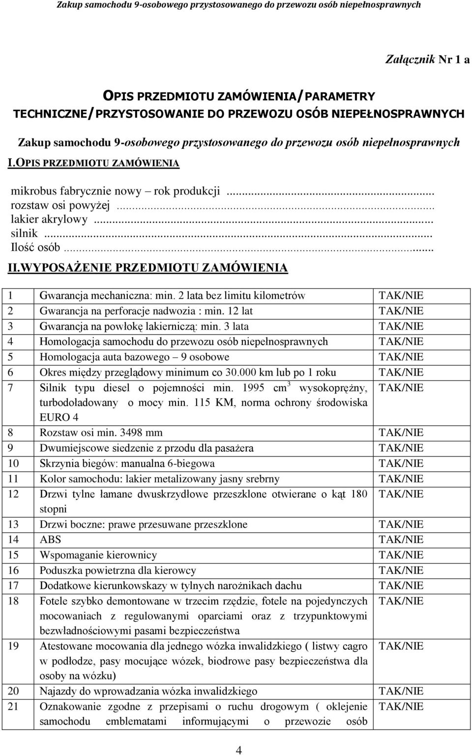 WYPOSAŻENIE PRZEDMIOTU ZAMÓWIENIA 1 Gwarancja mechaniczna: min. 2 lata bez limitu kilometrów TAK/NIE 2 Gwarancja na perforacje nadwozia : min. 12 lat TAK/NIE 3 Gwarancja na powłokę lakierniczą: min.