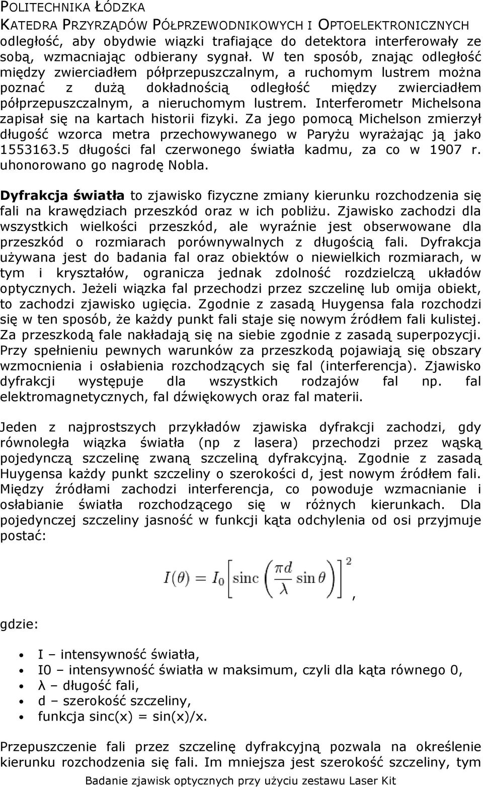 Interferometr Michelsona zapisał się na kartach historii fizyki. Za jego pomocą Michelson zmierzył długość wzorca metra przechowywanego w Paryżu wyrażając ją jako 1553163.