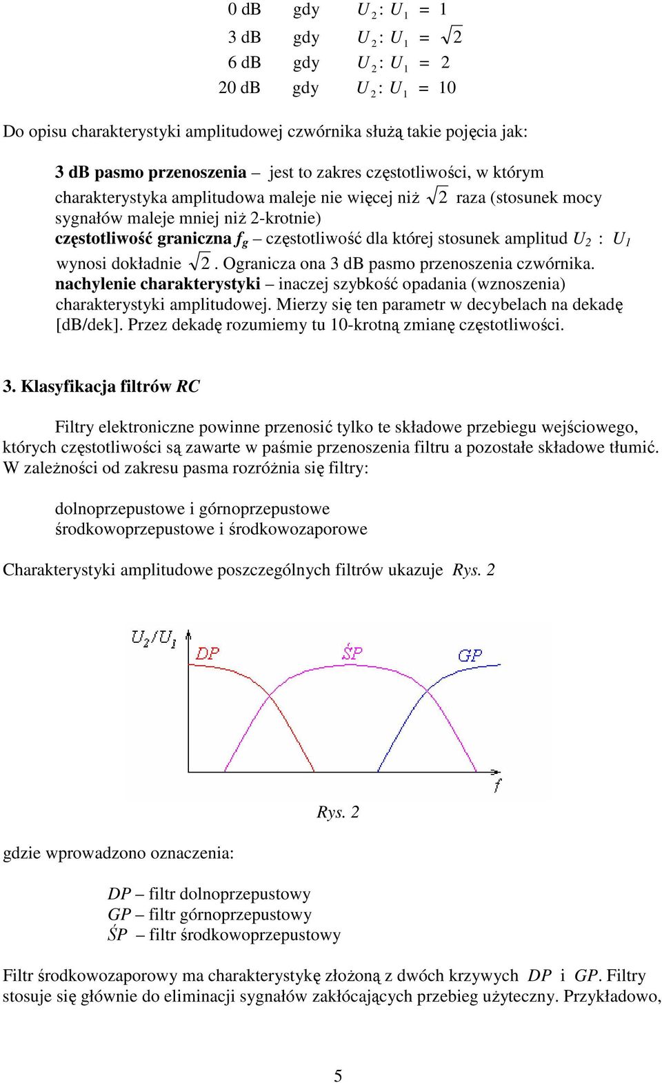 Ogranicza ona 3 db pasmo przenoszenia czwórnika. nachylenie charakterystyki inaczej szybkość opadania (wznoszenia) charakterystyki amplitudowej.