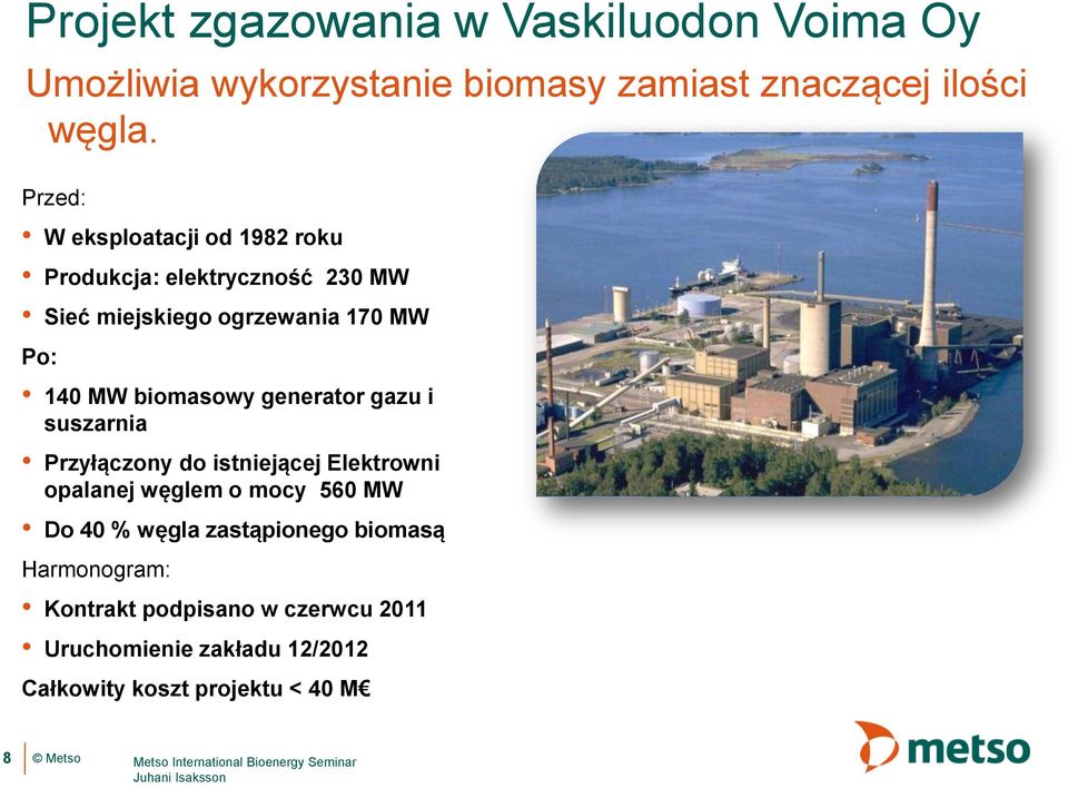 generator gazu i suszarnia Przyłączony do istniejącej Elektrowni opalanej węglem o mocy 560 MW Do 40 % węgla zastąpionego biomasą