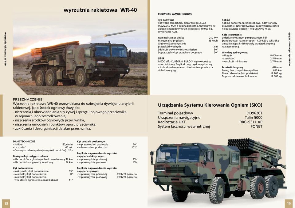 Nominalna moc silnika 259 kw Maksymalna prędkość 85 km/h Głębokość pokonywania przeszkód wodnych 1,2 m Zdolność pokonywania wzniesień 30 Dopuszczalny kąt przechyłu bocznego 20 Silnik IVECO aifo