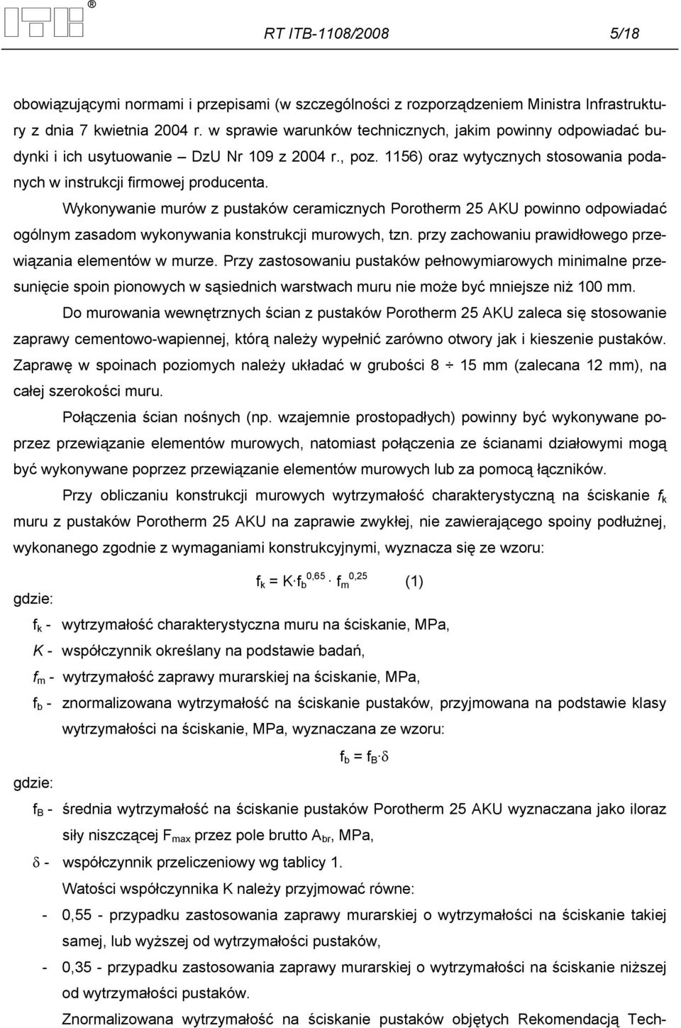 Wykonywanie murów z pustaków ceramicznych Porotherm 25 AKU powinno odpowiadać ogólnym zasadom wykonywania konstrukcji murowych, tzn. przy zachowaniu prawidłowego przewiązania elementów w murze.