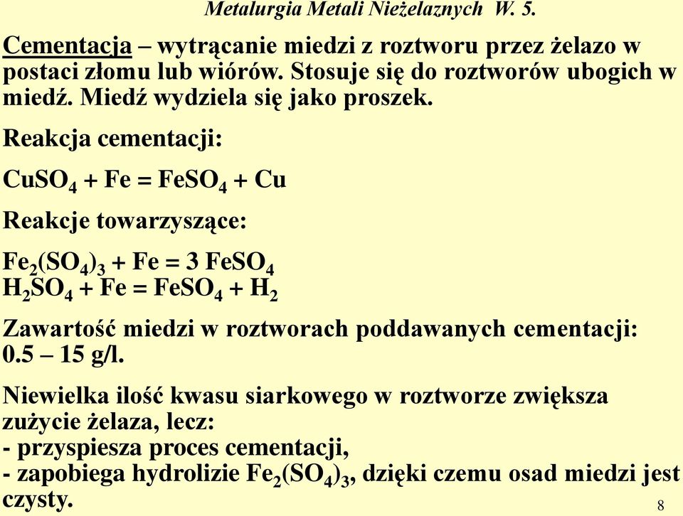 Reakcja cementacji: CuSO 4 + Fe = FeSO 4 + Cu Reakcje towarzyszące: Fe 2 (SO 4 ) 3 + Fe = 3 FeSO 4 H 2 SO 4 + Fe = FeSO 4 + H 2