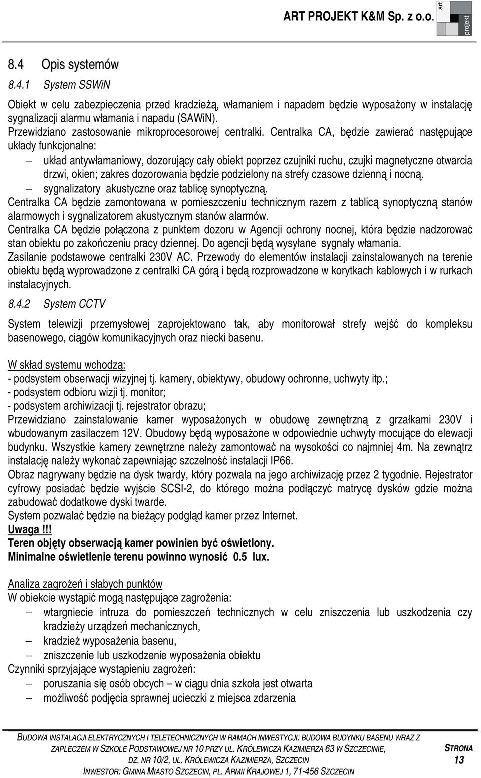 Centralka CA, bdzie zawiera nastpujce układy funkcjonalne: układ antywłamaniowy, dozorujcy cały obiekt poprzez czujniki ruchu, czujki magnetyczne otwarcia drzwi, okien; zakres dozorowania bdzie