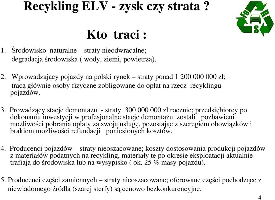 Prowadzący stacje demontażu - straty 300 000 000 zł rocznie; przedsiębiorcy po dokonaniu inwestycji w profesjonalne stacje demontażu zostali pozbawieni możliwości pobrania opłaty za swoją usługę,