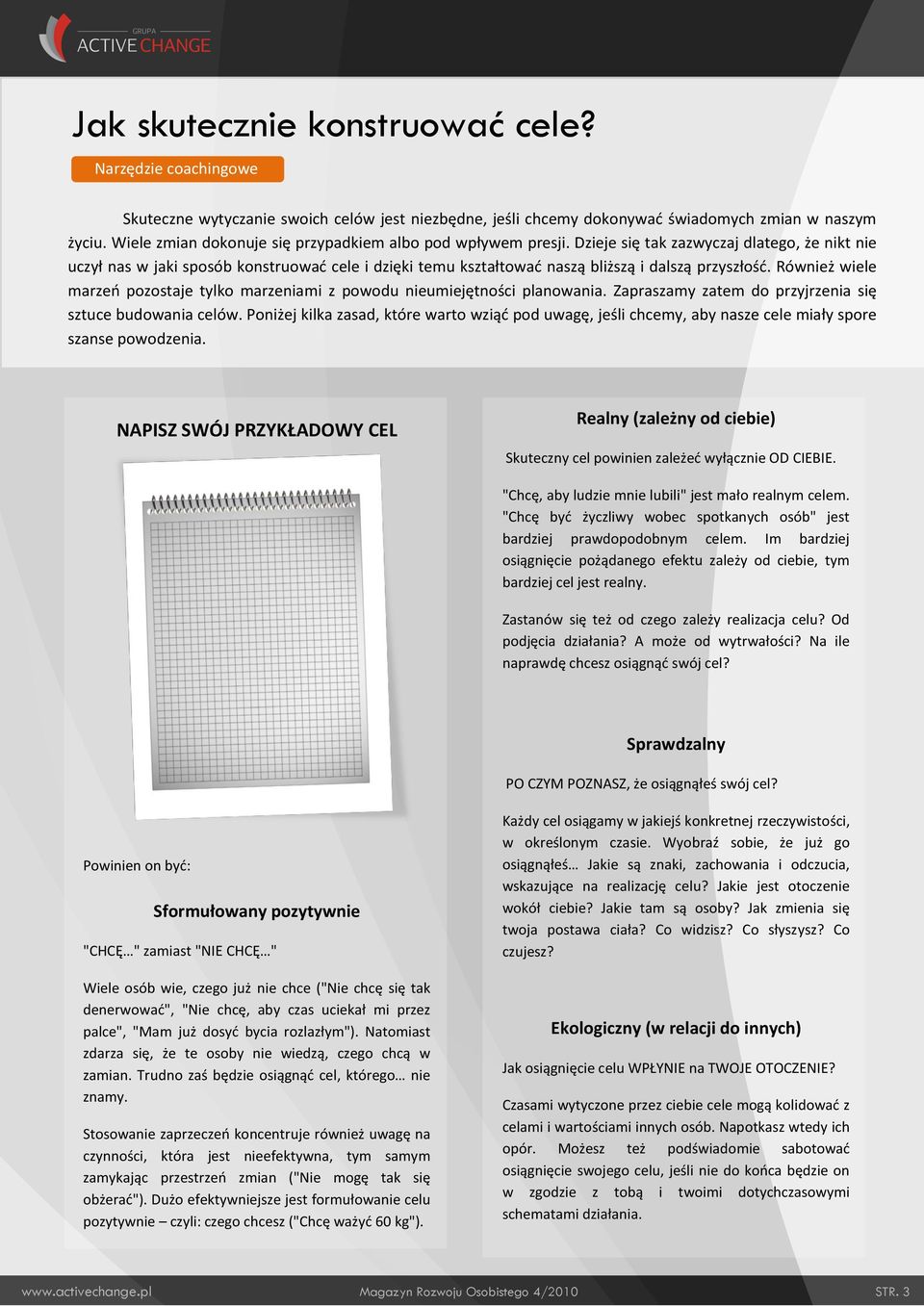 Dzieje się tak zazwyczaj dlatego, że nikt nie uczył nas w jaki sposób konstruowad cele i dzięki temu kształtowad naszą bliższą i dalszą przyszłośd.