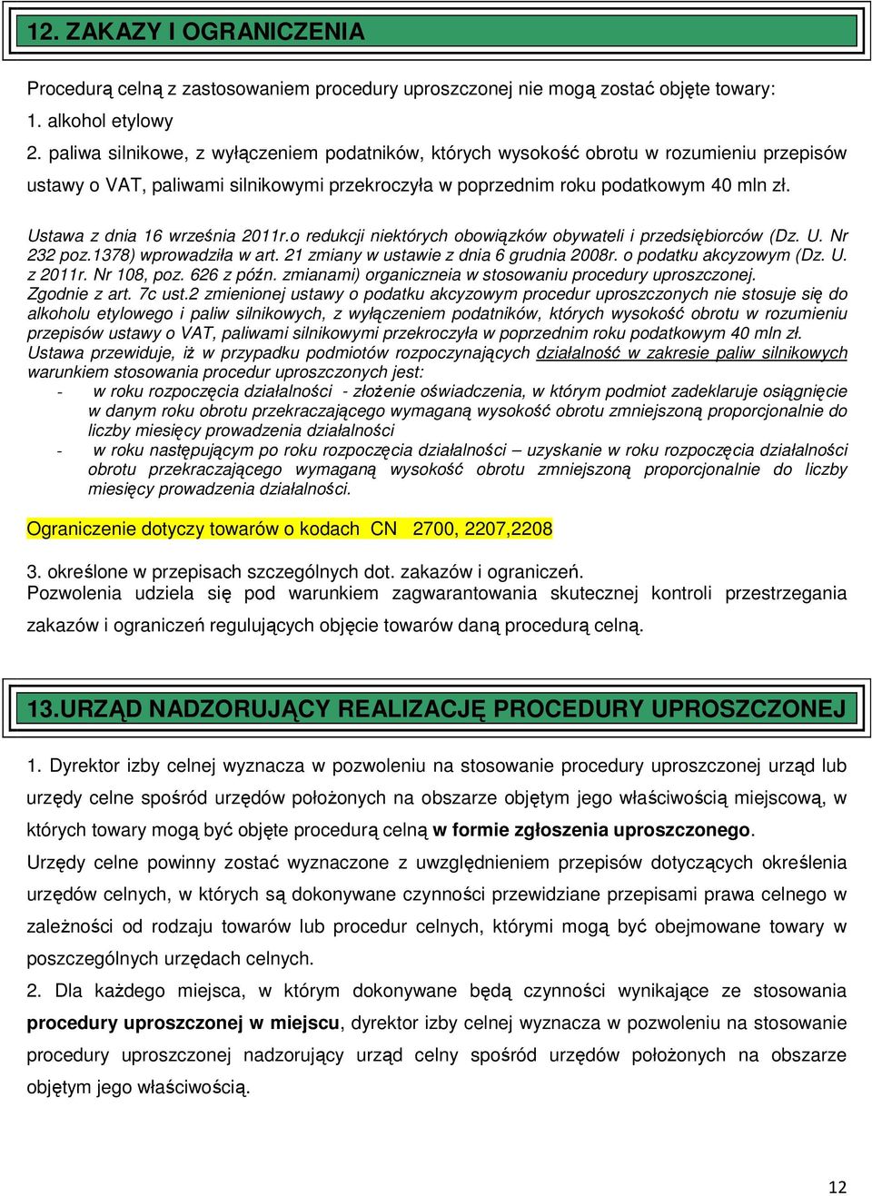 Ustawa z dnia 16 września 2011r.o redukcji niektórych obowiązków obywateli i przedsiębiorców (Dz. U. Nr 232 poz.1378) wprowadziła w art. 21 zmiany w ustawie z dnia 6 grudnia 2008r.