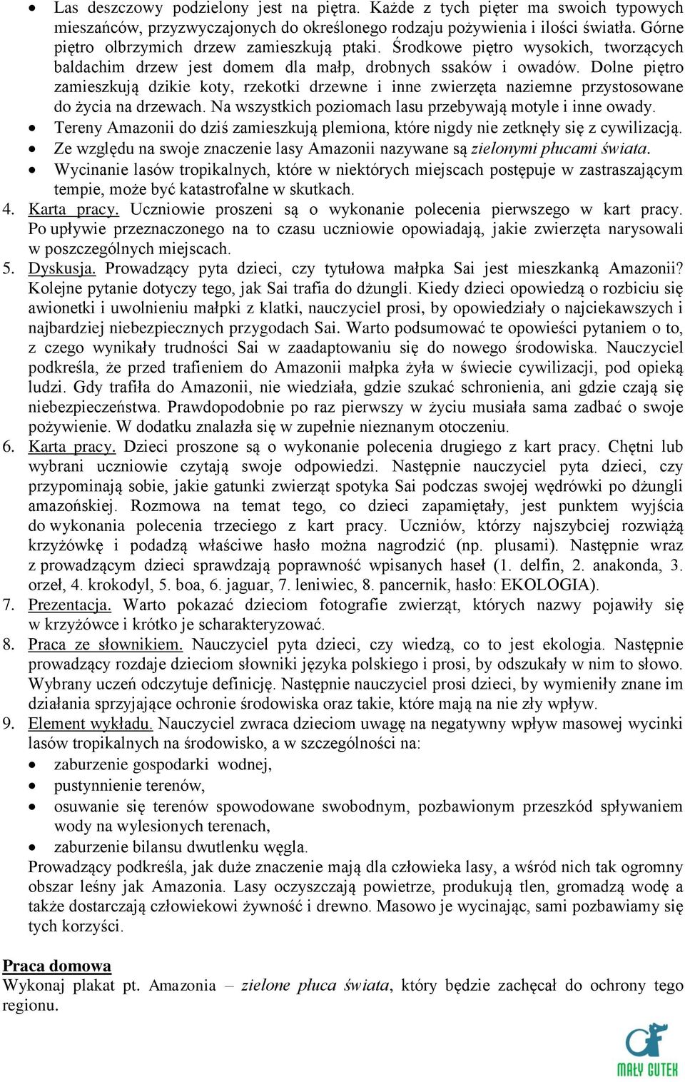 Dolne piętro zamieszkują dzikie koty, rzekotki drzewne i inne zwierzęta naziemne przystosowane do życia na drzewach. Na wszystkich poziomach lasu przebywają motyle i inne owady.