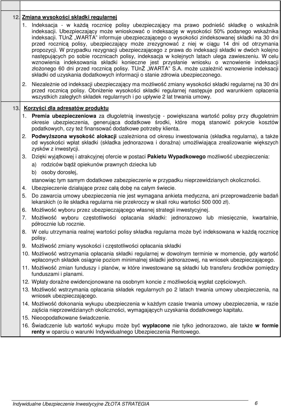 TUnŻ WARTA informuje ubezpieczającego o wysokości zindeksowanej składki na 30 dni przed rocznicą polisy, ubezpieczający może zrezygnować z niej w ciągu 14 dni od otrzymania propozycji.
