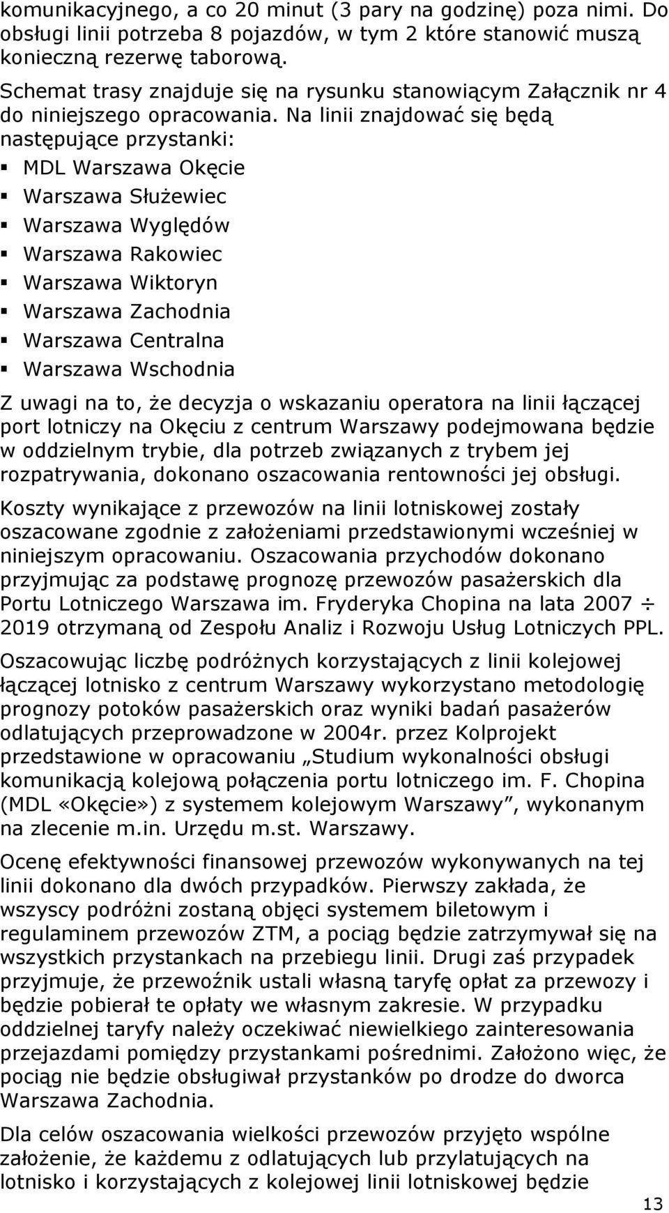 Na linii znajdować się będą następujące przystanki: MDL Warszawa Okęcie Warszawa SłuŜewiec Warszawa Wyględów Warszawa Rakowiec Warszawa Wiktoryn Warszawa Zachodnia Warszawa Centralna Warszawa