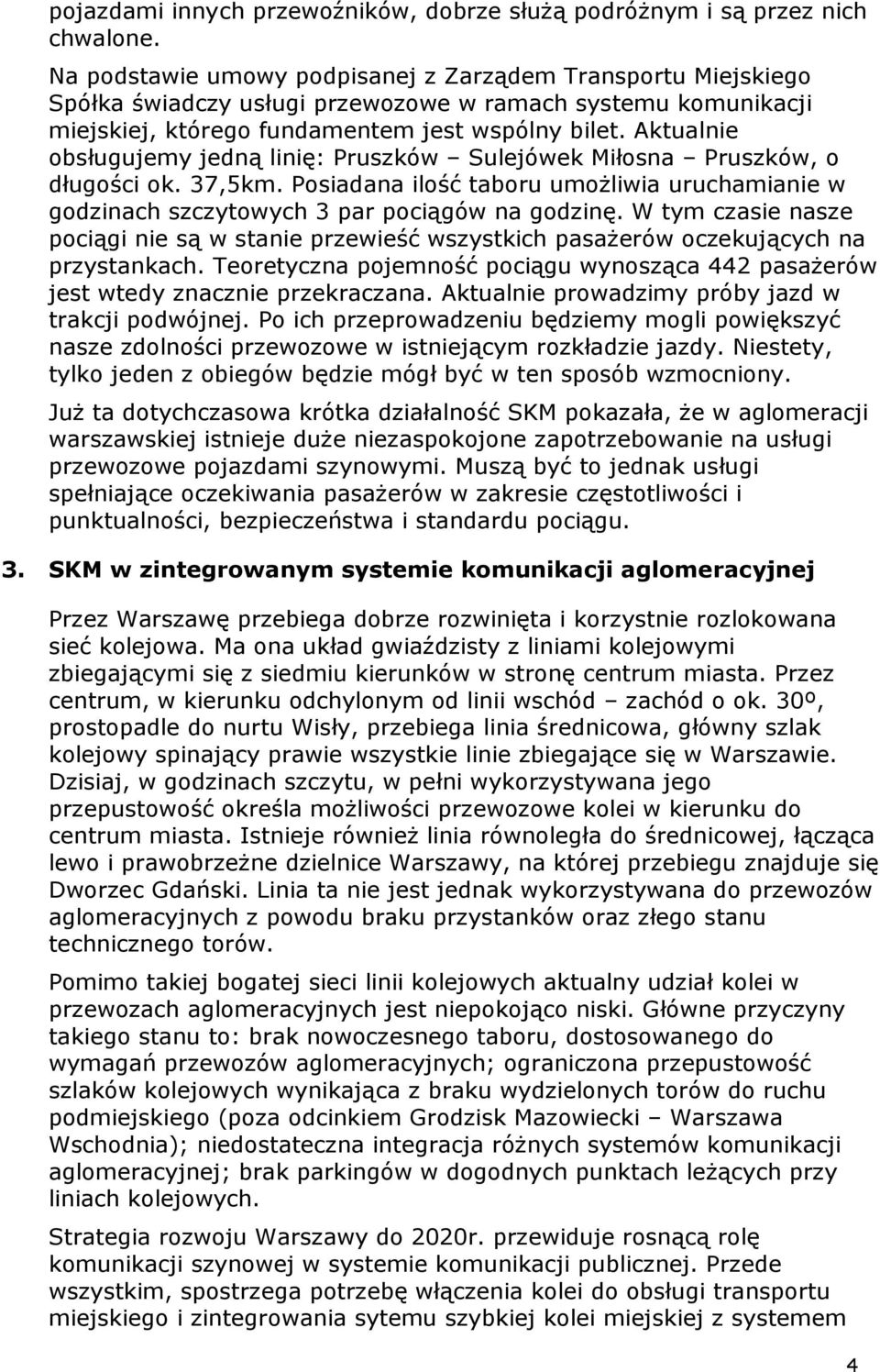 Aktualnie obsługujemy jedną linię: Pruszków Sulejówek Miłosna Pruszków, o długości ok. 37,5km. Posiadana ilość taboru umoŝliwia uruchamianie w godzinach szczytowych 3 par pociągów na godzinę.