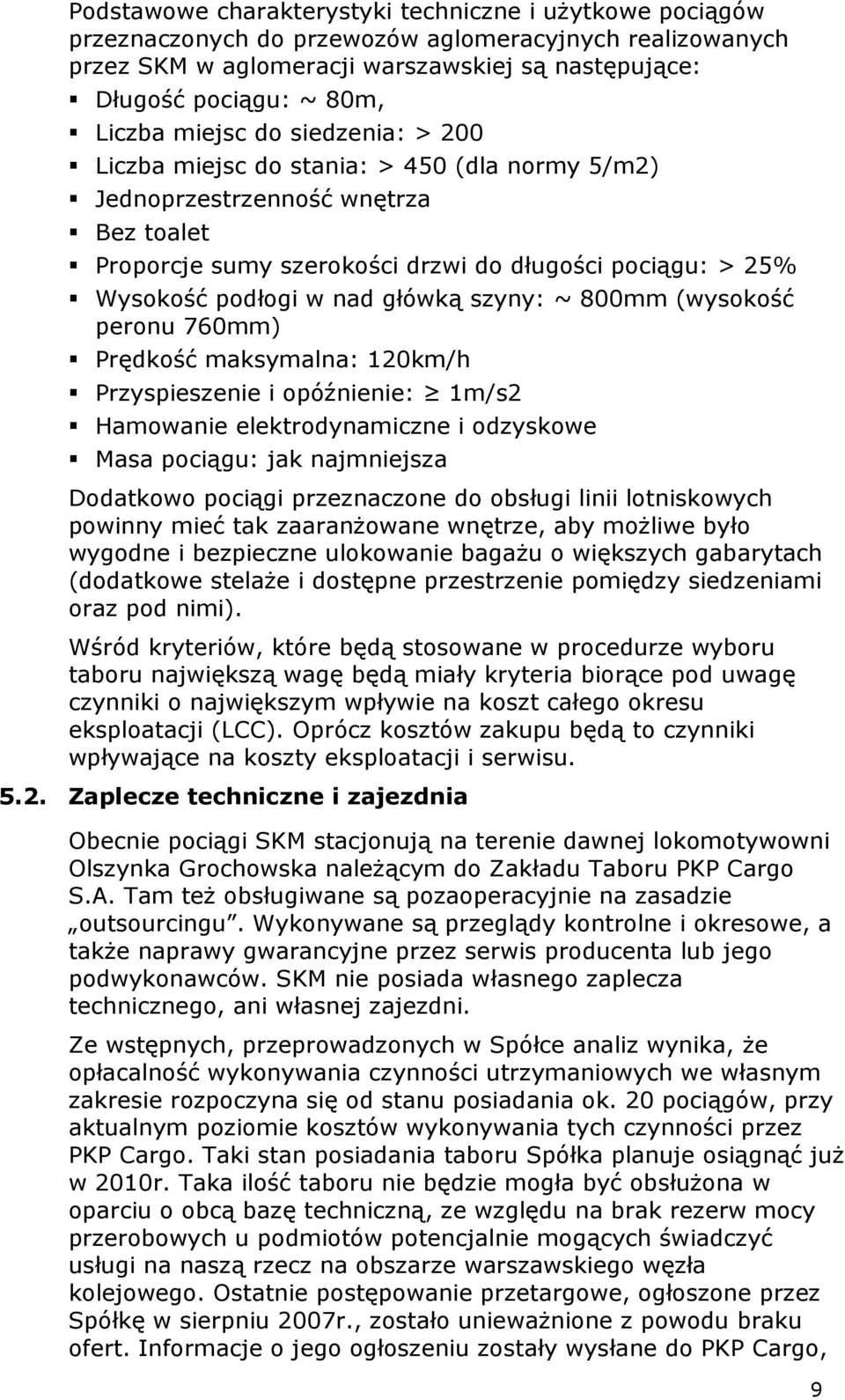 główką szyny: ~ 800mm (wysokość peronu 760mm) Prędkość maksymalna: 120km/h Przyspieszenie i opóźnienie: 1m/s2 Hamowanie elektrodynamiczne i odzyskowe Masa pociągu: jak najmniejsza Dodatkowo pociągi