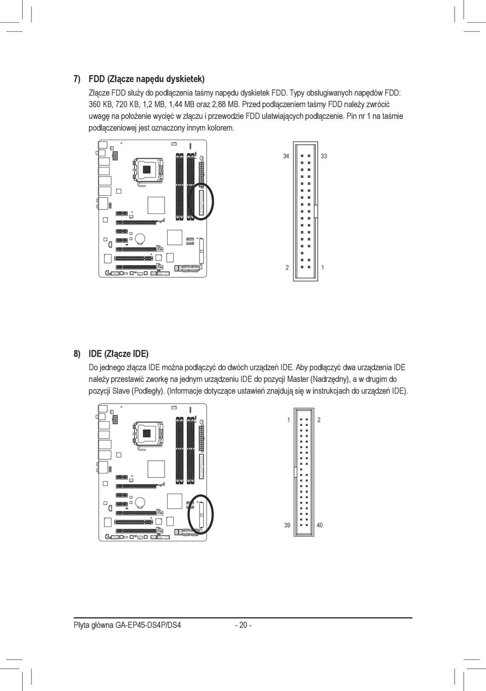 Pin nr na taśmie podłączeniowej jest oznaczony innym kolorem. 34 33 2 8) IDE (Złącze IDE) Do jednego złącza IDE można podłączyć do dwóch urządzeń IDE.