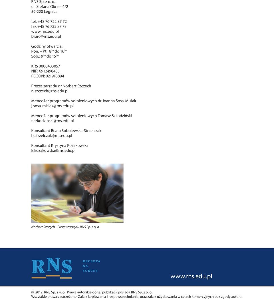 szkodzinski@rns.edu.pl Konsultant Beata Sobolewska-Strzelczak b.strzelczak@rns.edu.pl Konsultant Krystyna Kozakowska k.kozakowska@rns.edu.pl Norbert Szczęch - Prezes zarządu RNS Sp. z o. o. www.rns.edu.pl 2012 RNS Sp.