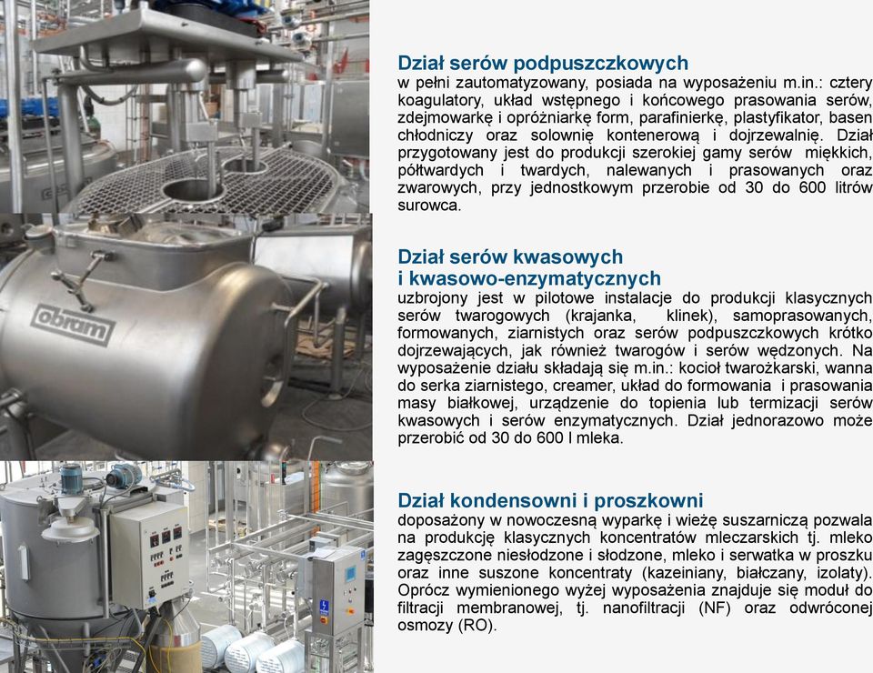 Dział przygotowany jest do produkcji szerokiej gamy serów miękkich, półtwardych i twardych, nalewanych i prasowanych oraz zwarowych, przy jednostkowym przerobie od 30 do 600 litrów surowca.