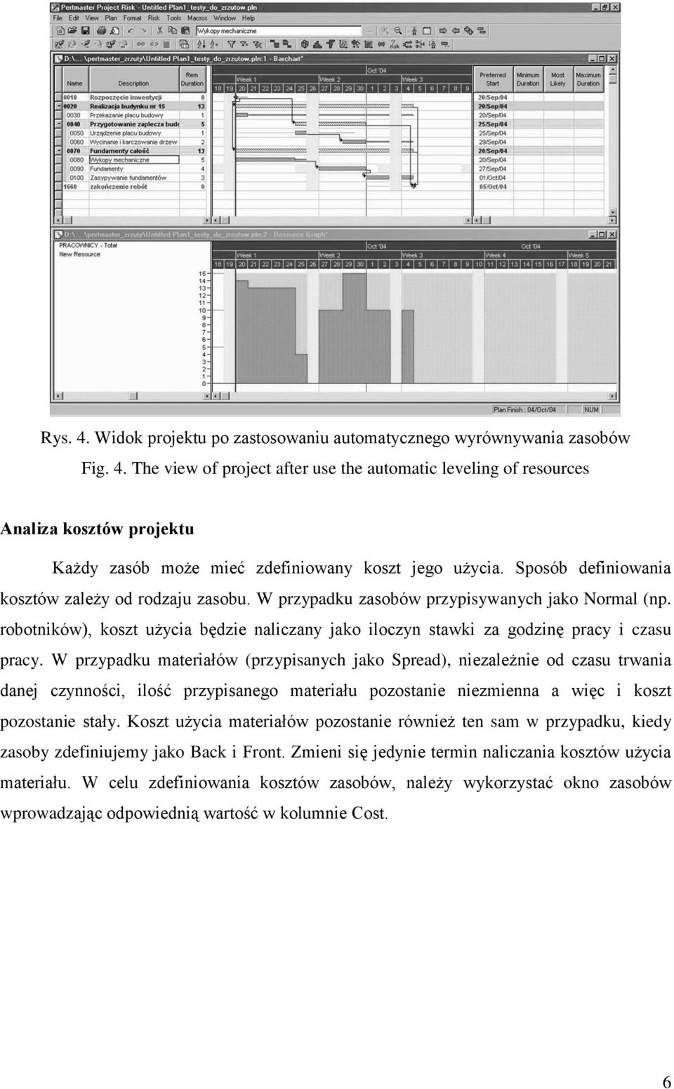 W przypadku materiałów (przypisanych jako Spread), niezależnie od czasu trwania danej czynności, ilość przypisanego materiału pozostanie niezmienna a więc i koszt pozostanie stały.