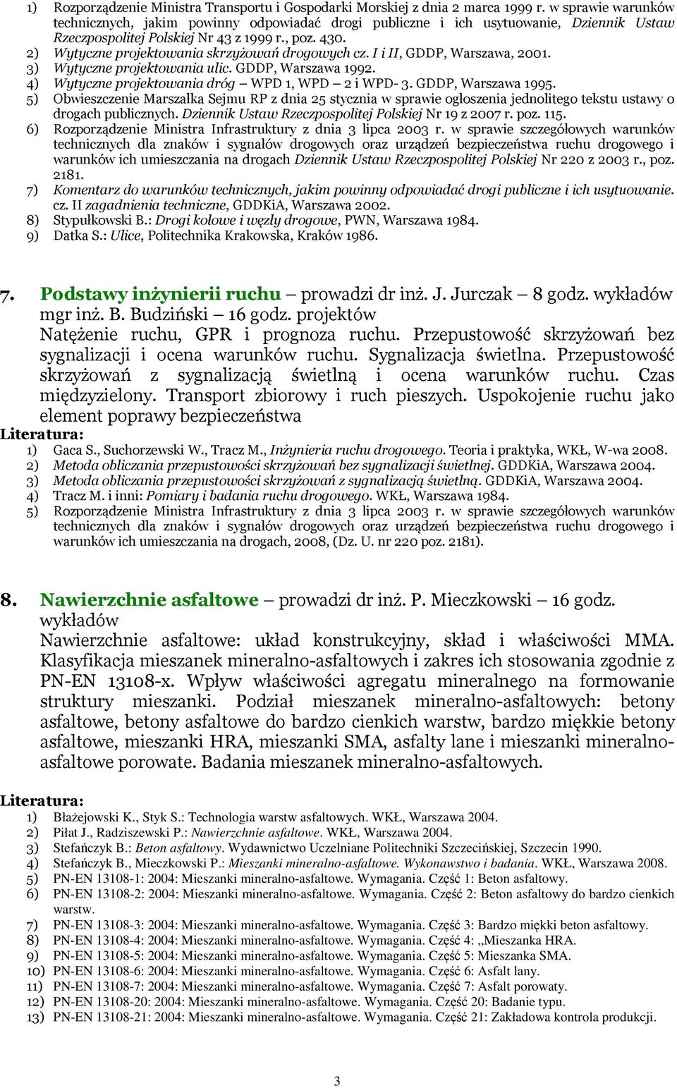 2) Wytyczne projektowania skrzyżowań drogowych cz. I i II, GDDP, Warszawa, 2001. 3) Wytyczne projektowania ulic. GDDP, Warszawa 1992. 4) Wytyczne projektowania dróg WPD 1, WPD 2 i WPD- 3.