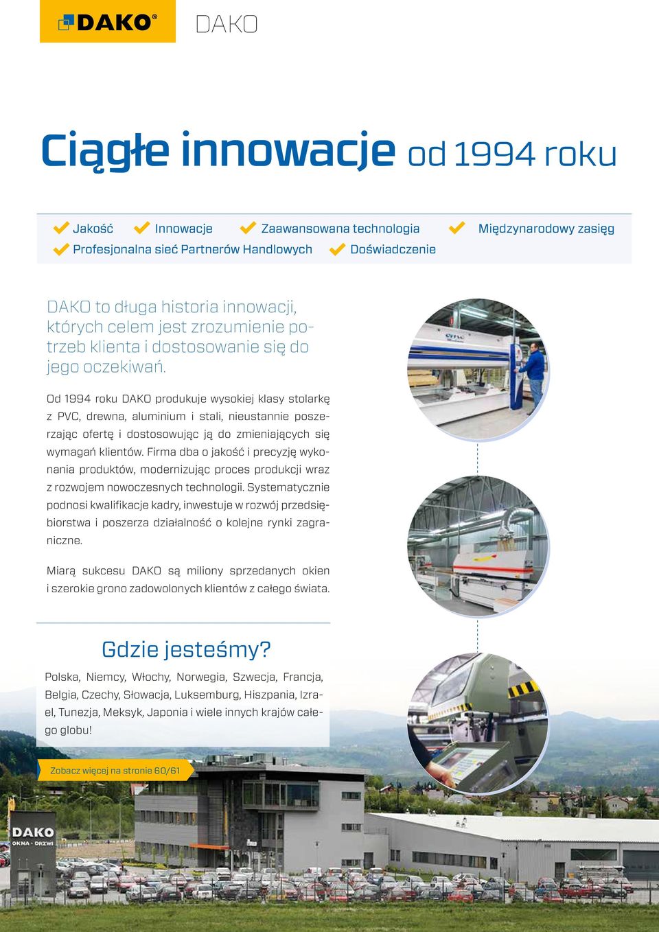 Od 1994 roku DAKO produkuje wysokiej klasy stolarkę z PVC, drewna, aluminium i stali, nieustannie poszerzając ofertę i dostosowując ją do zmieniających się wymagań klientów.