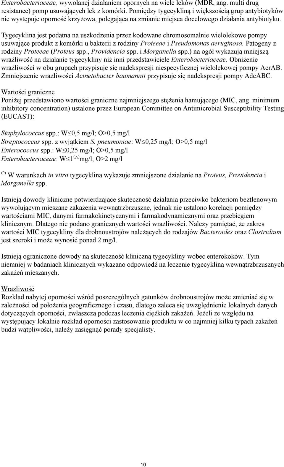 Tygecyklina jest podatna na uszkodzenia przez kodowane chromosomalnie wielolekowe pompy usuwające produkt z komórki u bakterii z rodziny Proteeae i Pseudomonas aeruginosa.