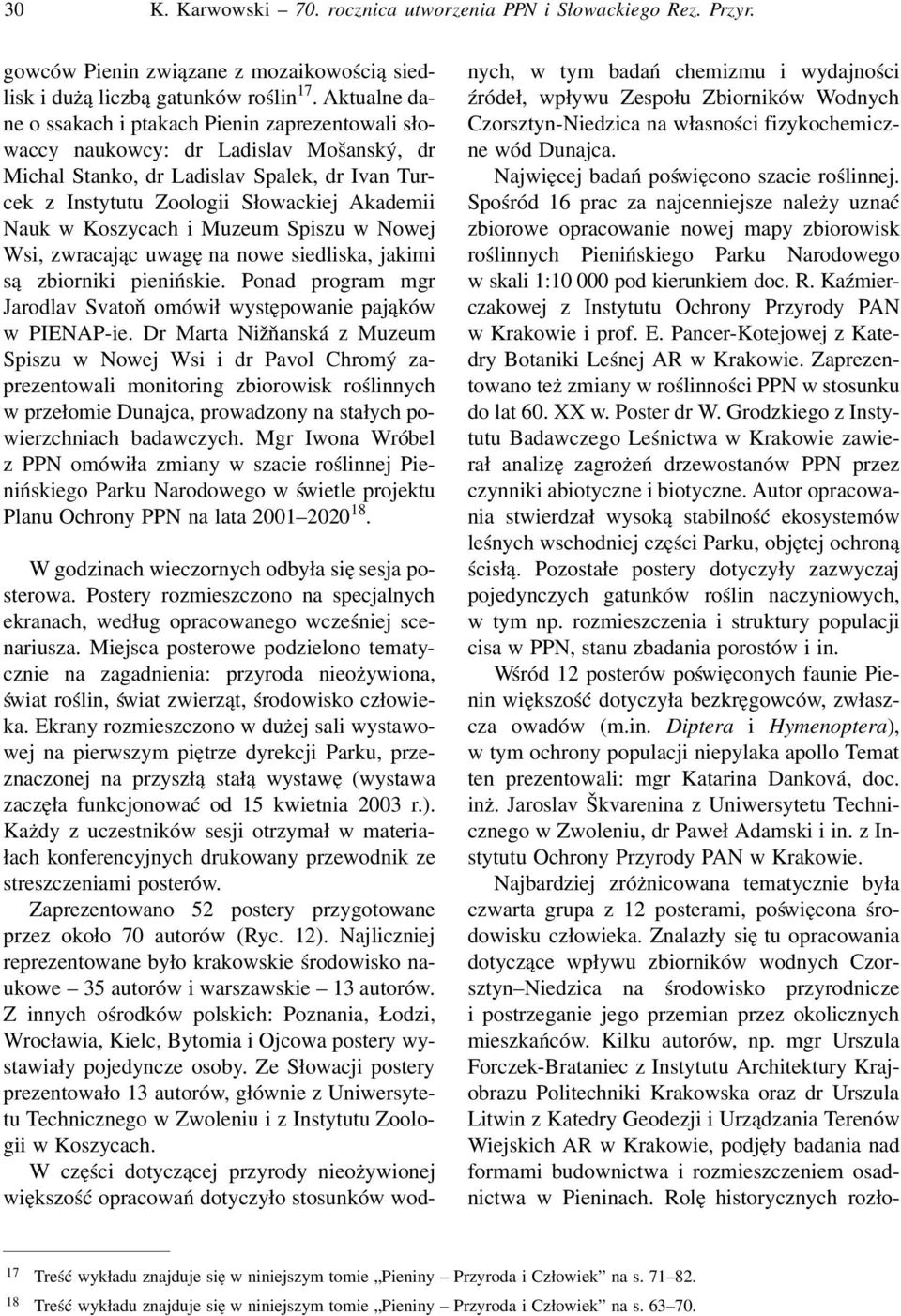 Koszycach i Muzeum Spiszu w Nowej Wsi, zwracając uwagę na nowe siedliska, jakimi są zbiorniki pienińskie. Ponad program mgr Jarodlav Svatoň omówił występowanie pająków w PIENAP-ie.