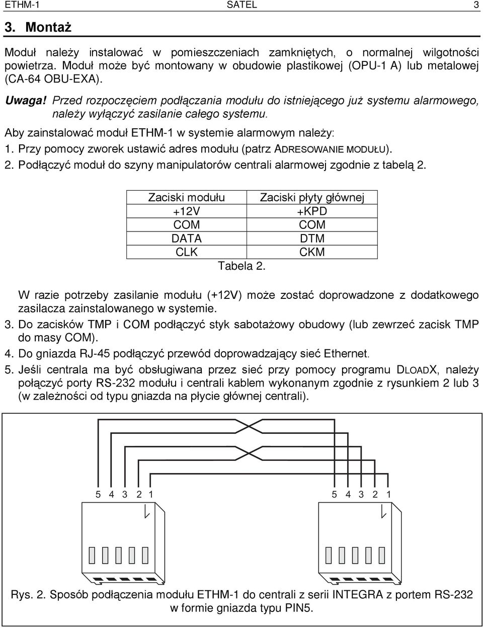 Przed rozpoczęciem podłączania modułu do istniejącego już systemu alarmowego, należy wyłączyć zasilanie całego systemu. Aby zainstalować moduł ETHM-1 w systemie alarmowym należy: 1.