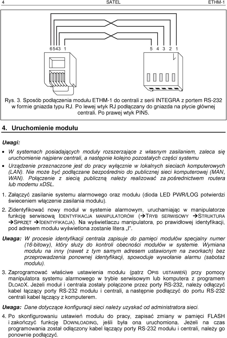 Uruchomienie modułu Uwagi: W systemach posiadających moduły rozszerzające z własnym zasilaniem, zaleca się uruchomienie najpierw centrali, a następnie kolejno pozostałych części systemu Urządzenie