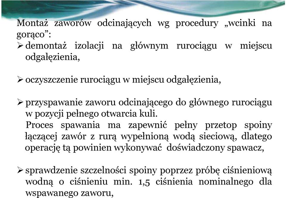 Proces spawania ma zapewnić pełny przetop spoiny łączącej zawór z rurą wypełnioną wodą sieciową, dlatego operację tą powinien wykonywać