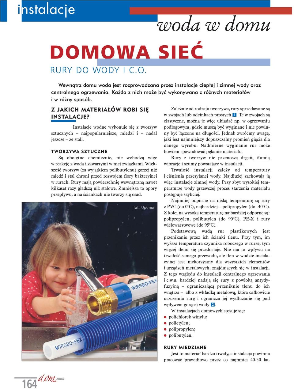 Instalacje wodne wykonuje się z tworzyw sztucznych najpopularniejsze, miedzi i nadal jeszcze ze stali.