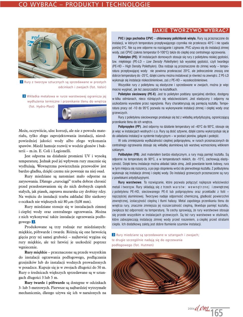 Hydro-Plast) Może, oczywiście, ulec korozji, ale nie z powodu materiału, tylko złego zaprojektowania instalacji, nieodpowiedniej jakości wody albo złego wykonania spawów.
