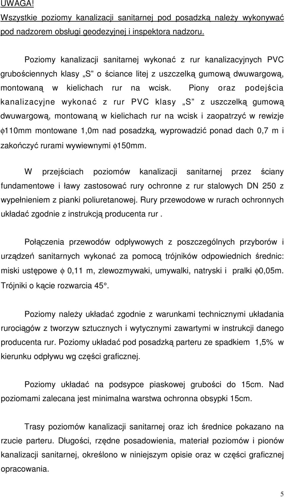 Piony oraz podejścia kanalizacyjne wykonać z rur PVC klasy S z uszczelką gumową dwuwargową, montowaną w kielichach rur na wcisk i zaopatrzyć w rewizje φ110mm montowane 1,0m nad posadzką, wyprowadzić