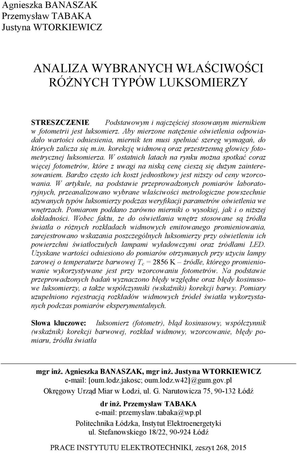 korekcję widmową oraz przestrzenną głowicy fotometrycznej luksomierza. W ostatnich latach na rynku można spotkać coraz więcej fotometrów, które z uwagi na niską cenę cieszą się dużym zainteresowaniem.