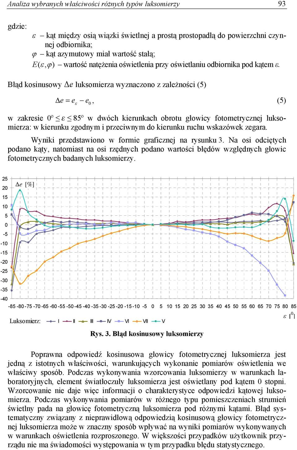 kosinusowy Δe luksomierza wyznaczono z zależności (5) e e, (5) e w zakresie º ε 85º w dwóch kierunkach obrotu głowicy fotometrycznej luksomierza: w kierunku zgodnym i przeciwnym do kierunku ruchu