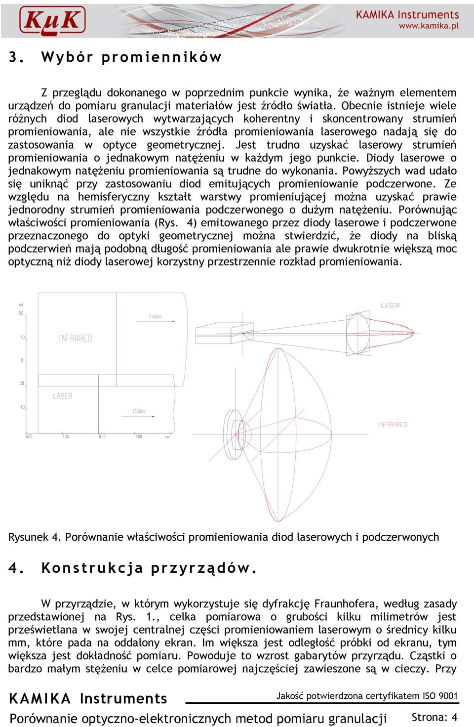 optyce geometrycznej. Jest trudno uzyskać laserowy strumień promieniowania o jednakowym natężeniu w każdym jego punkcie. Diody laserowe o jednakowym natężeniu promieniowania są trudne do wykonania.