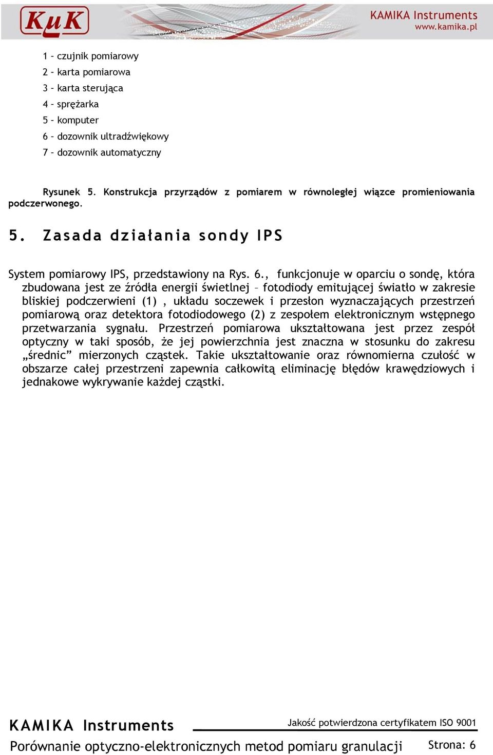 , funkcjonuje w oparciu o sondę, która zbudowana jest ze źródła energii świetlnej fotodiody emitującej światło w zakresie bliskiej podczerwieni (1), układu soczewek i przesłon wyznaczających