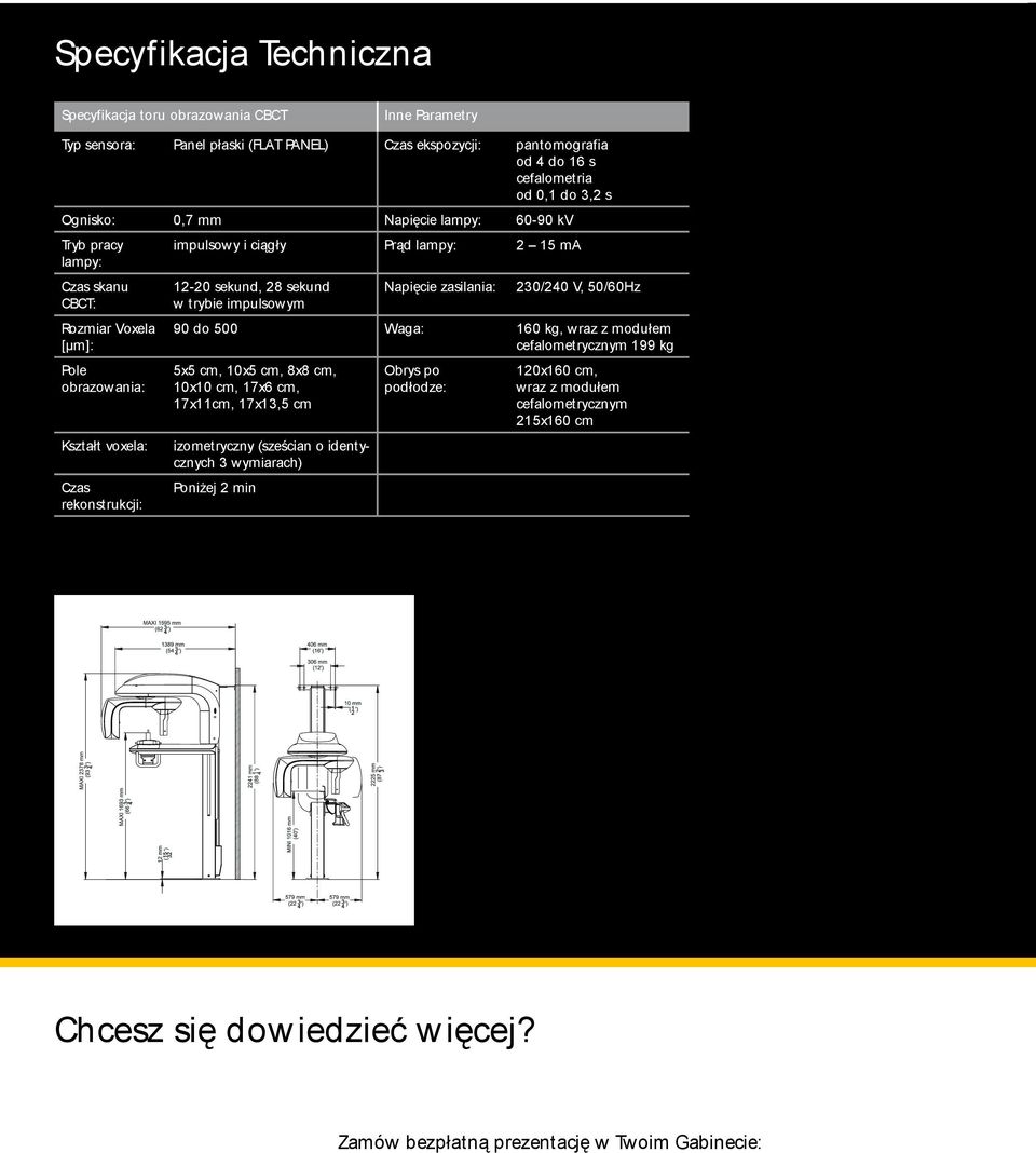 sekund w trybie impulsowym Napięcie zasilania: 230/240 V, 50/60Hz 90 do 500 Waga: 160 kg, wraz z modułem cefalometrycznym 199 kg 5x5 cm, 10x5 cm, 8x8 cm, 10x10 cm, 17x6 cm, 17x11cm, 17x13,5 cm