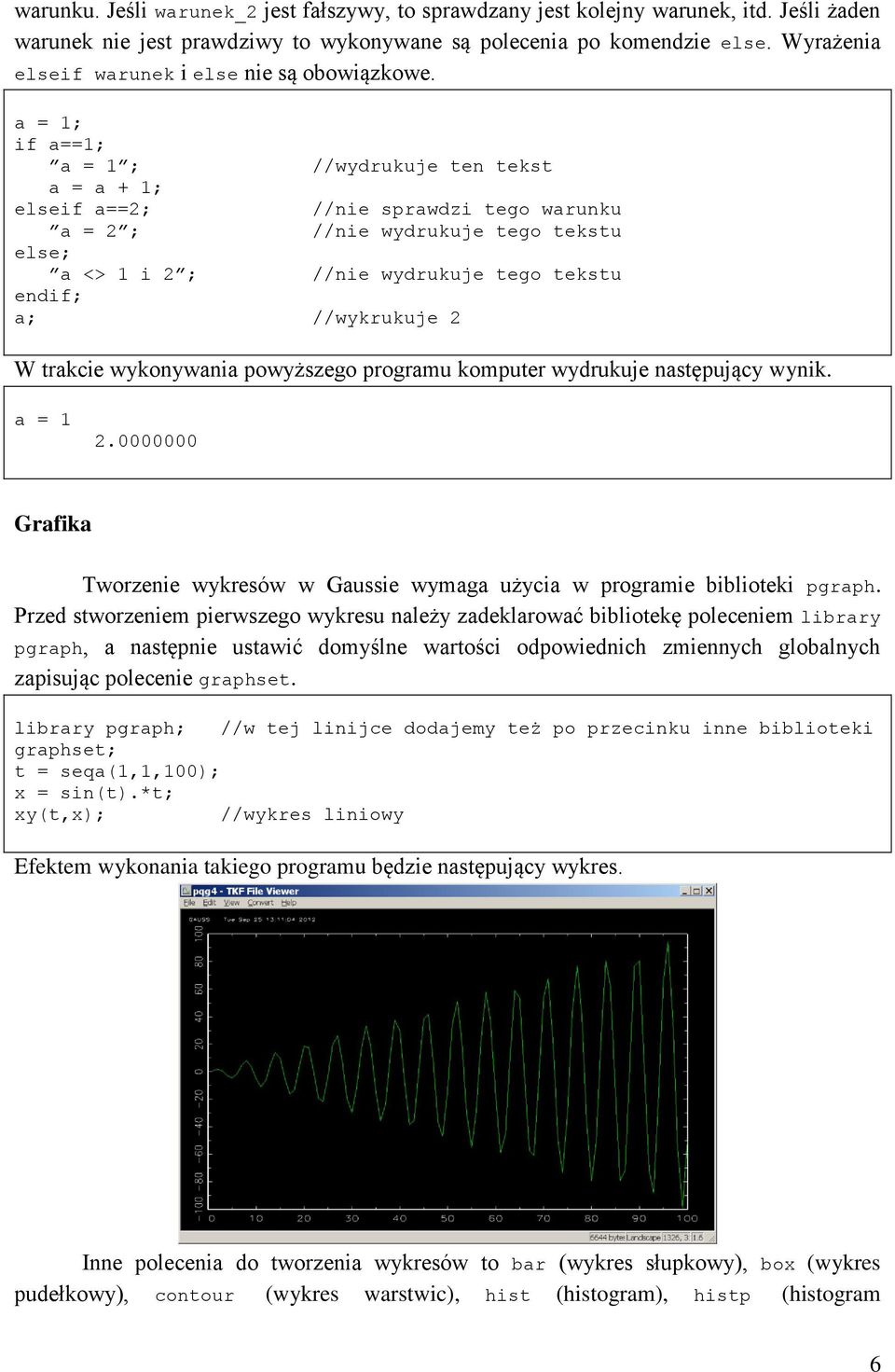 a = 1; if a==1; a = 1 ; //wydrukuje ten tekst a = a + 1; elseif a==2; //nie sprawdzi tego warunku a = 2 ; //nie wydrukuje tego tekstu else; a <> 1 i 2 ; //nie wydrukuje tego tekstu endif; a;