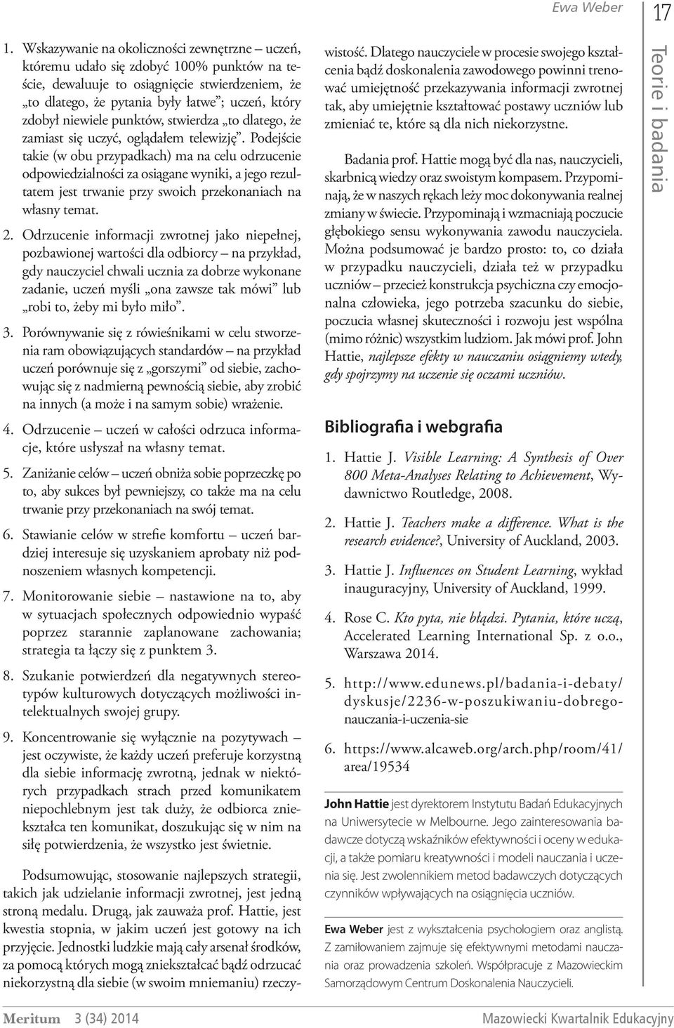 Podejście takie (w obu przypadkach) ma na celu odrzucenie odpowiedzialności za osiągane wyniki, a jego rezultatem jest trwanie przy swoich przekonaniach na własny temat. 2.