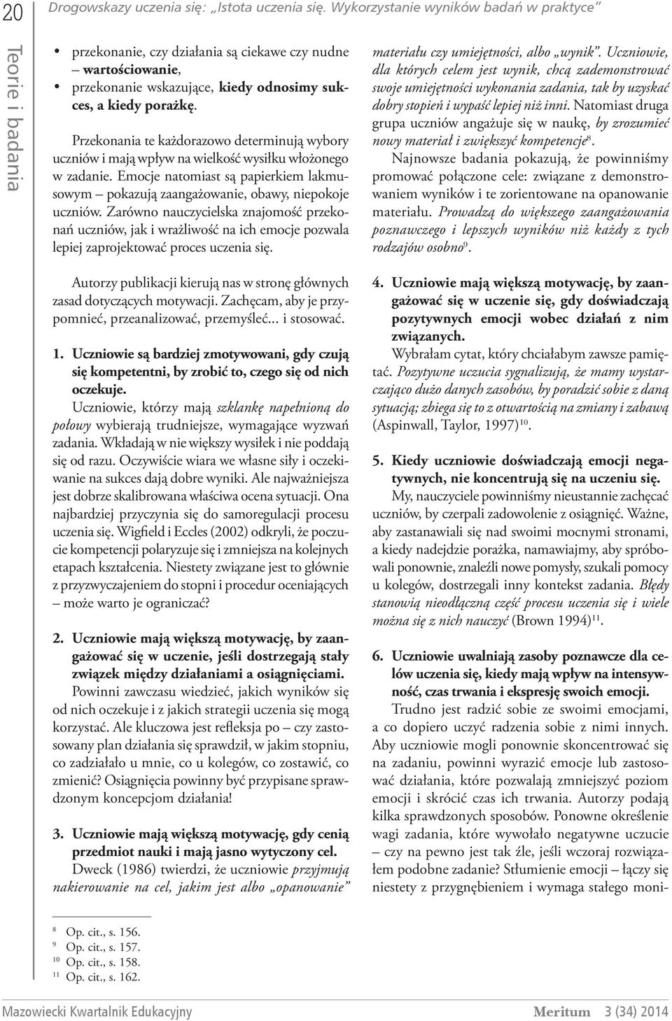 Przekonania te każdorazowo determinują wybory uczniów i mają wpływ na wielkość wysiłku włożonego w zadanie. Emocje natomiast są papierkiem lakmusowym pokazują zaangażowanie, obawy, niepokoje uczniów.