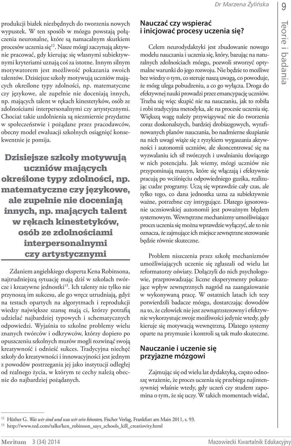 Dzisiejsze szkoły motywują uczniów mających określone typy zdolności, np. matematyczne czy językowe, ale zupełnie nie doceniają innych, np.