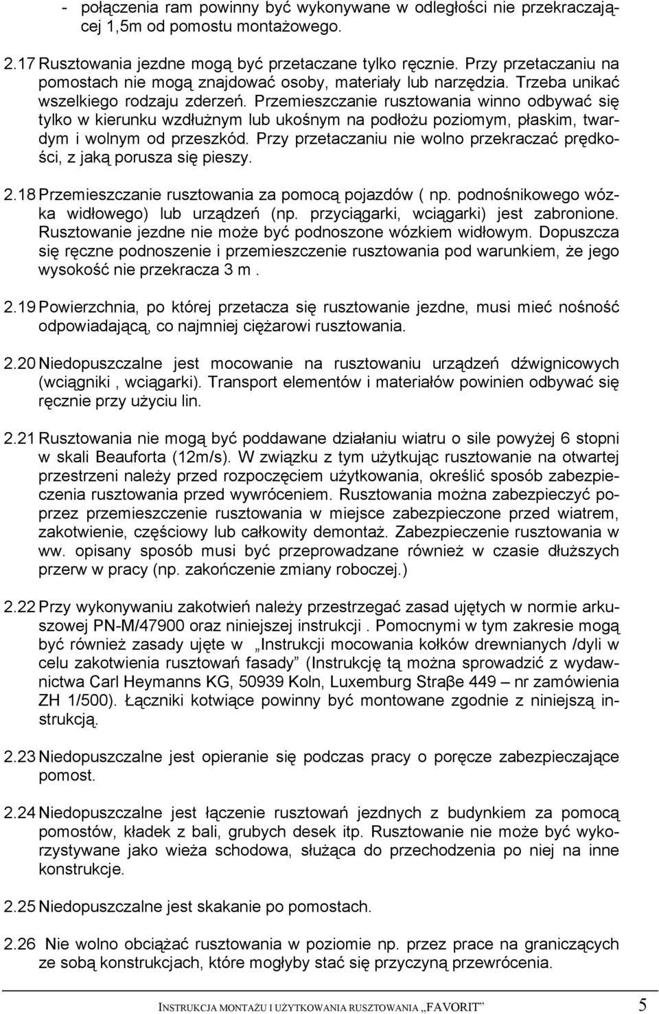 Przemieszczanie rusztowania winno odbywać się tylko w kierunku wzdłużnym lub ukośnym na podłożu poziomym, płaskim, twardym i wolnym od przeszkód.