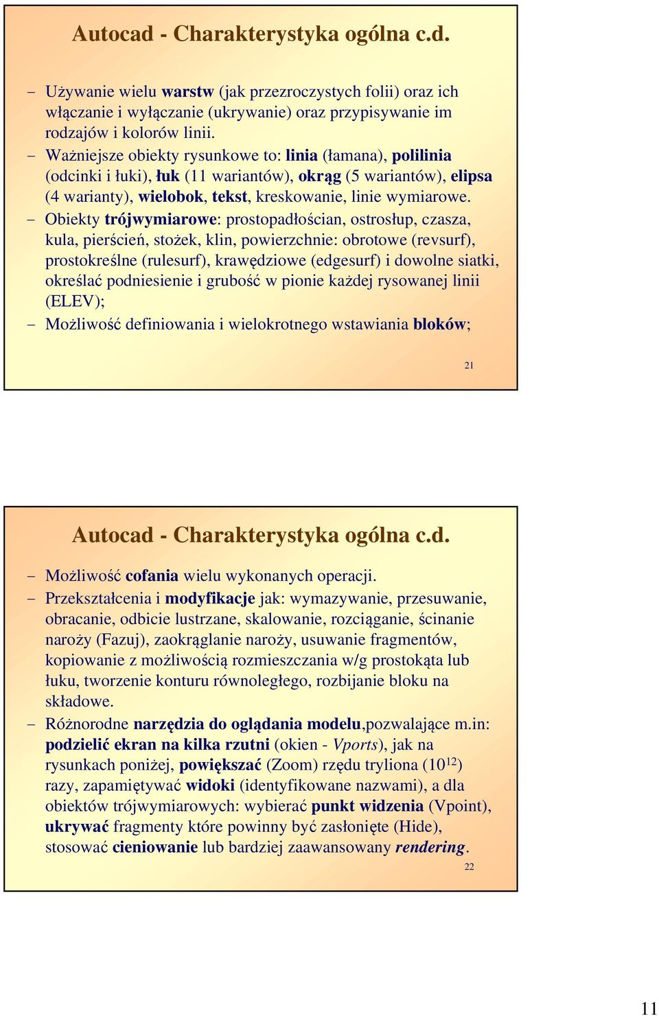 - Obiekty trójwymiarowe: prostopadłościan, ostrosłup, czasza, kula, pierścień, stożek, klin, powierzchnie: obrotowe (revsurf), prostokreślne (rulesurf), krawędziowe (edgesurf) i dowolne siatki,