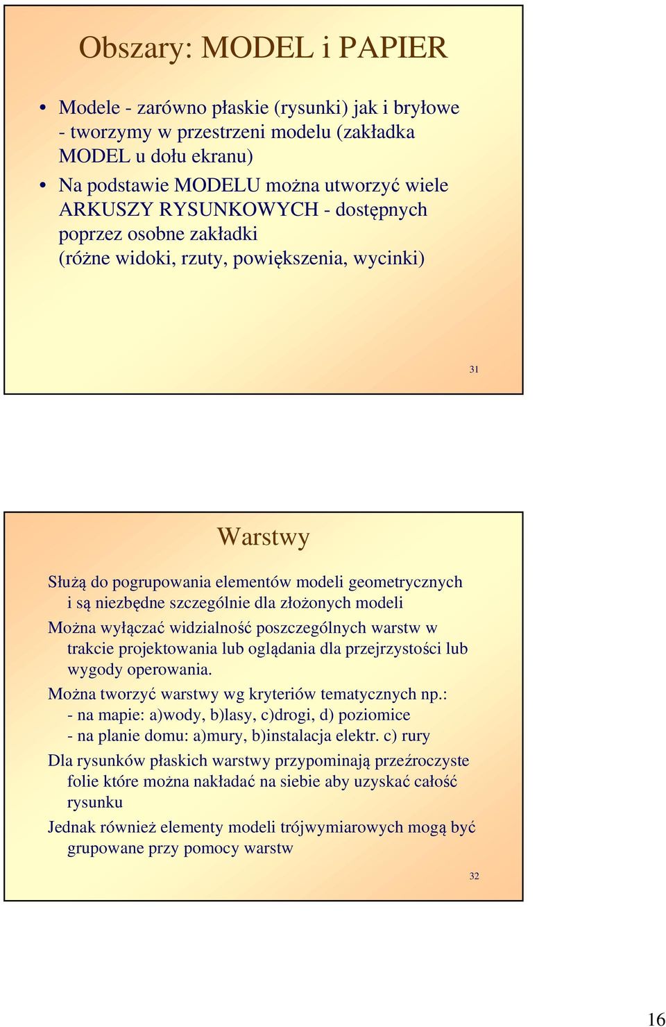 wyłączać widzialność poszczególnych warstw w trakcie projektowania lub oglądania dla przejrzystości lub wygody operowania. Można tworzyć warstwy wg kryteriów tematycznych np.
