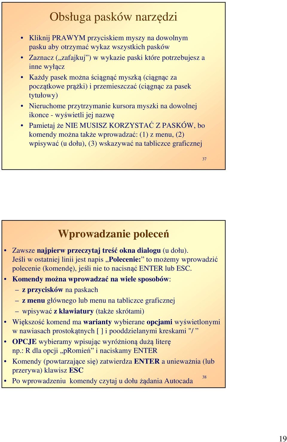 KORZYSTAĆ Z PASKÓW, bo komendy można także wprowadzać: (1) z menu, (2) wpisywać (u dołu), (3) wskazywać na tabliczce graficznej 37 Wprowadzanie poleceń Zawsze najpierw przeczytaj treść okna dialogu