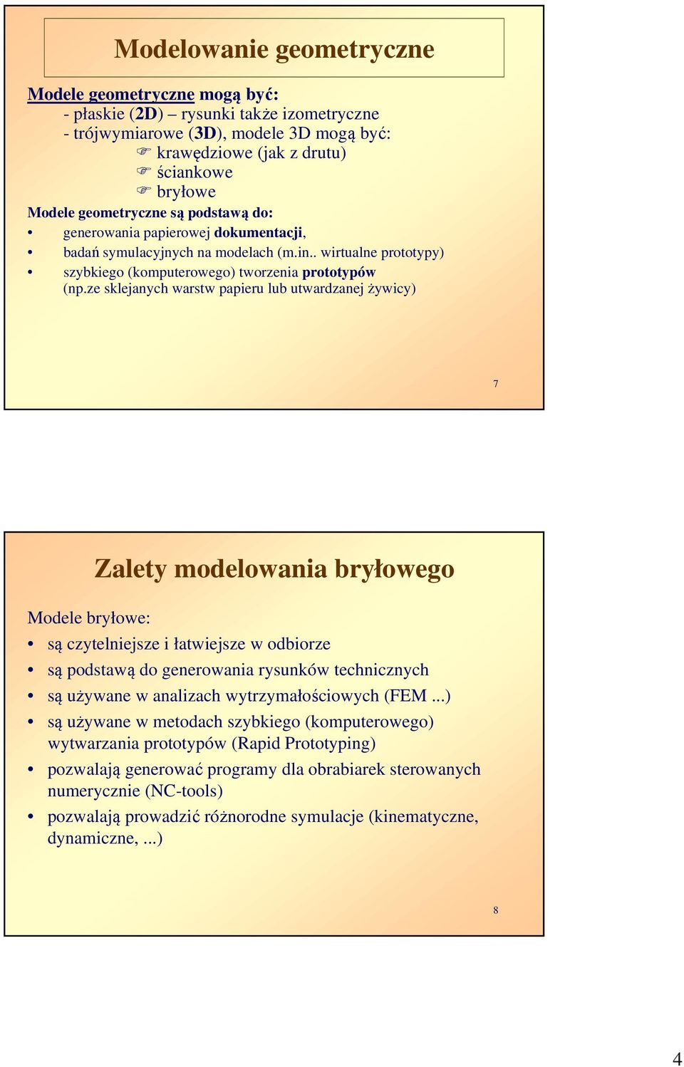 ze sklejanych warstw papieru lub utwardzanej żywicy) 7 Zalety modelowania bryłowego Modele bryłowe: są czytelniejsze i łatwiejsze w odbiorze są podstawą do generowania rysunków technicznych są