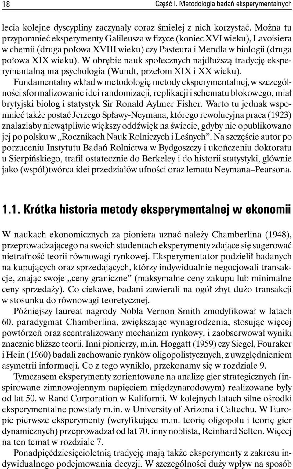 W obrębie nauk społecznych najdłuższą tradycję eksperymentalną ma psychologia (Wundt, przełom XIX i XX wieku).
