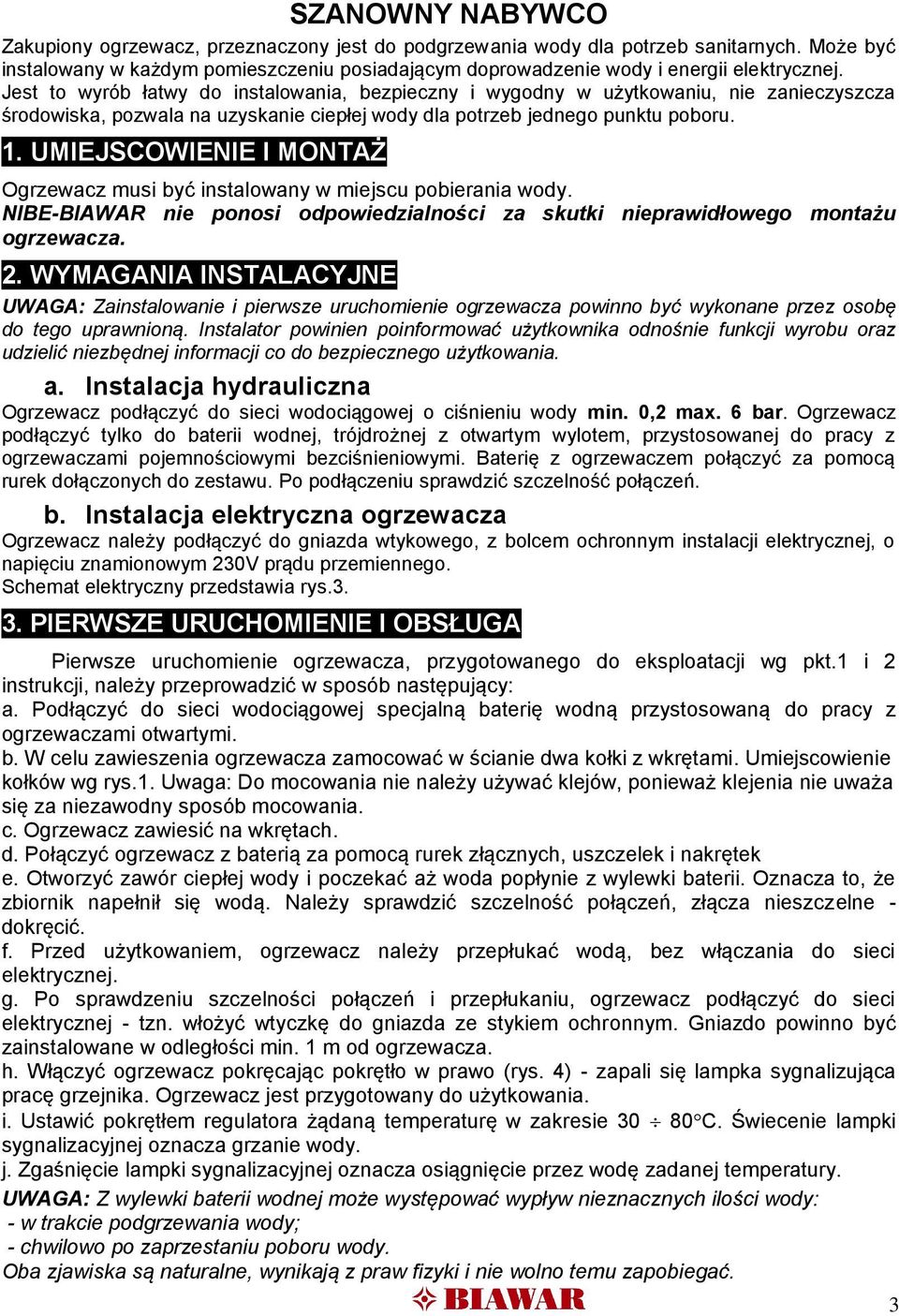 Jest to wyrób łatwy do instalowania, bezpieczny i wygodny w użytkowaniu, nie zanieczyszcza środowiska, pozwala na uzyskanie ciepłej wody dla potrzeb jednego punktu poboru. 1.