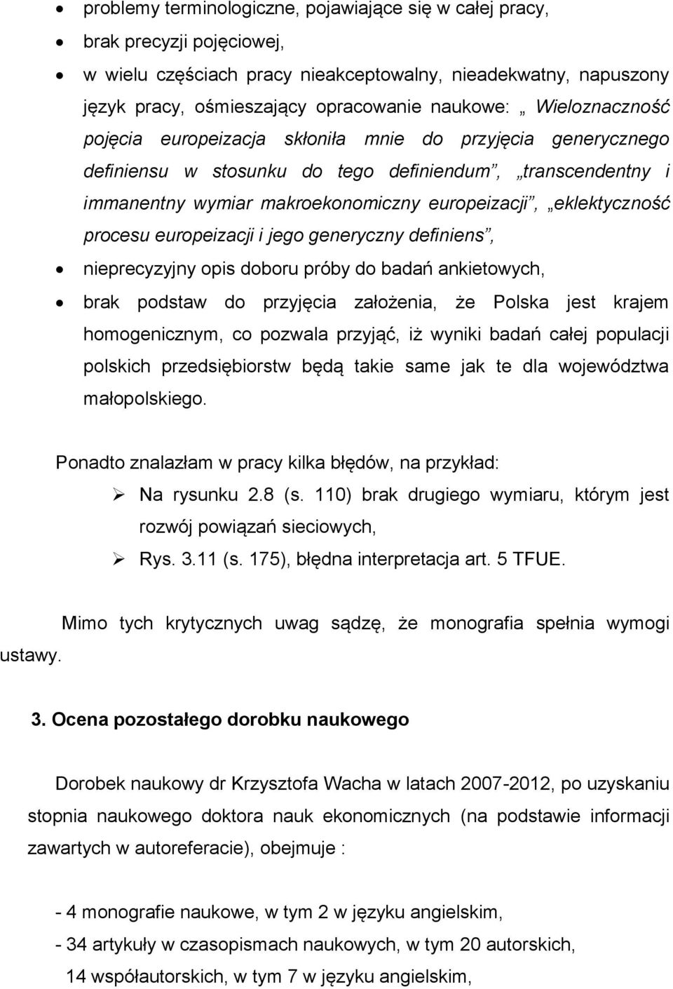 procesu europeizacji i jego generyczny definiens, nieprecyzyjny opis doboru próby do badań ankietowych, brak podstaw do przyjęcia założenia, że Polska jest krajem homogenicznym, co pozwala przyjąć,